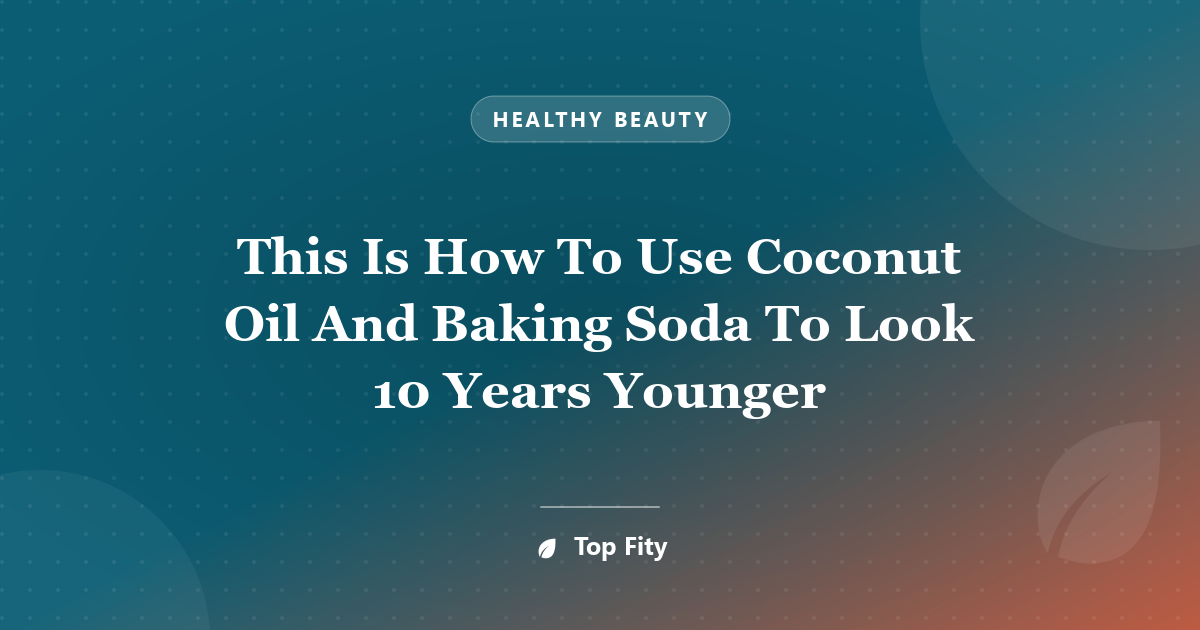 This Is How To Use Coconut Oil And Baking Soda To Look 10 Years Younger