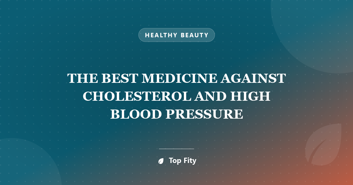 THE BEST MEDICINE AGAINST CHOLESTEROL AND HIGH BLOOD PRESSURE