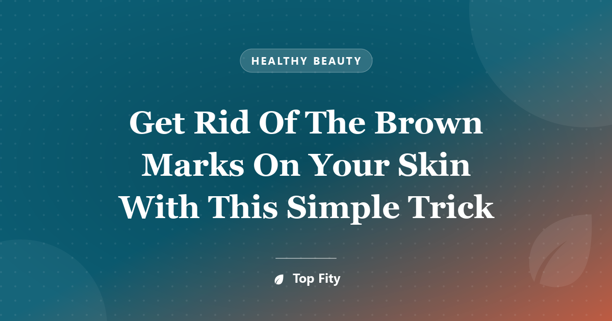 Get Rid Of The Brown Marks On Your Skin With This Simple Trick