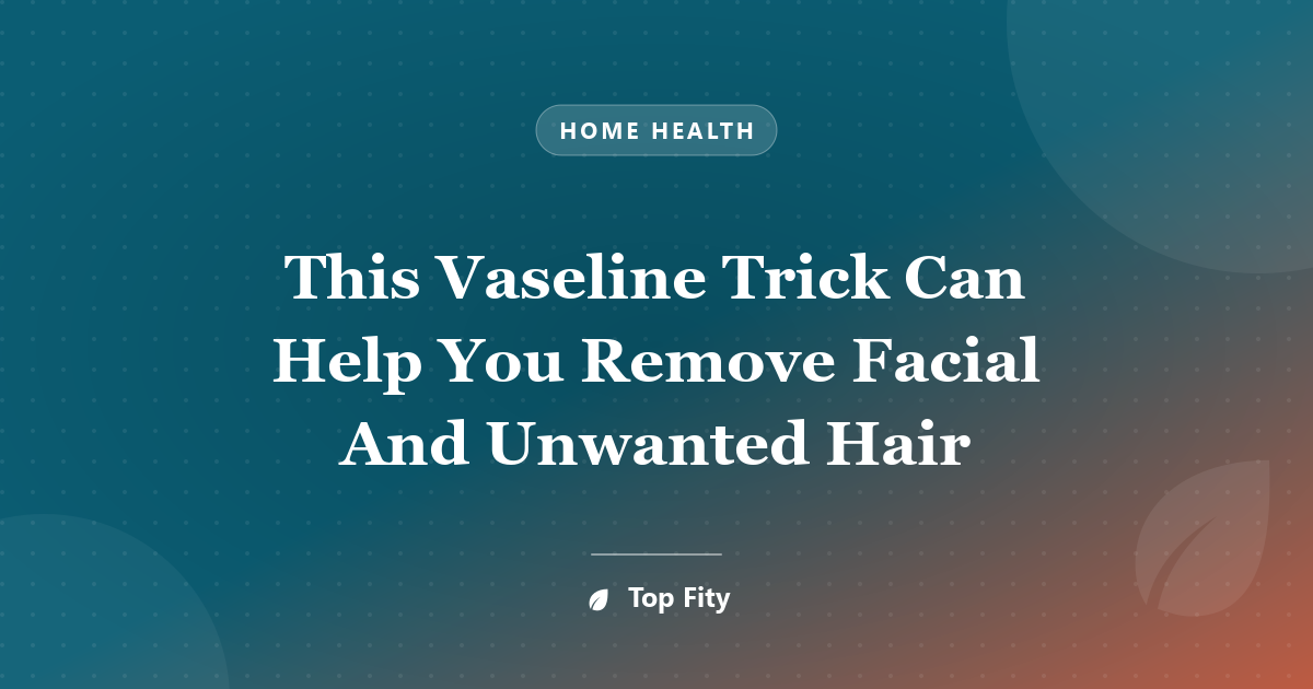 This Vaseline Trick Can Help You Remove Facial And Unwanted Hair