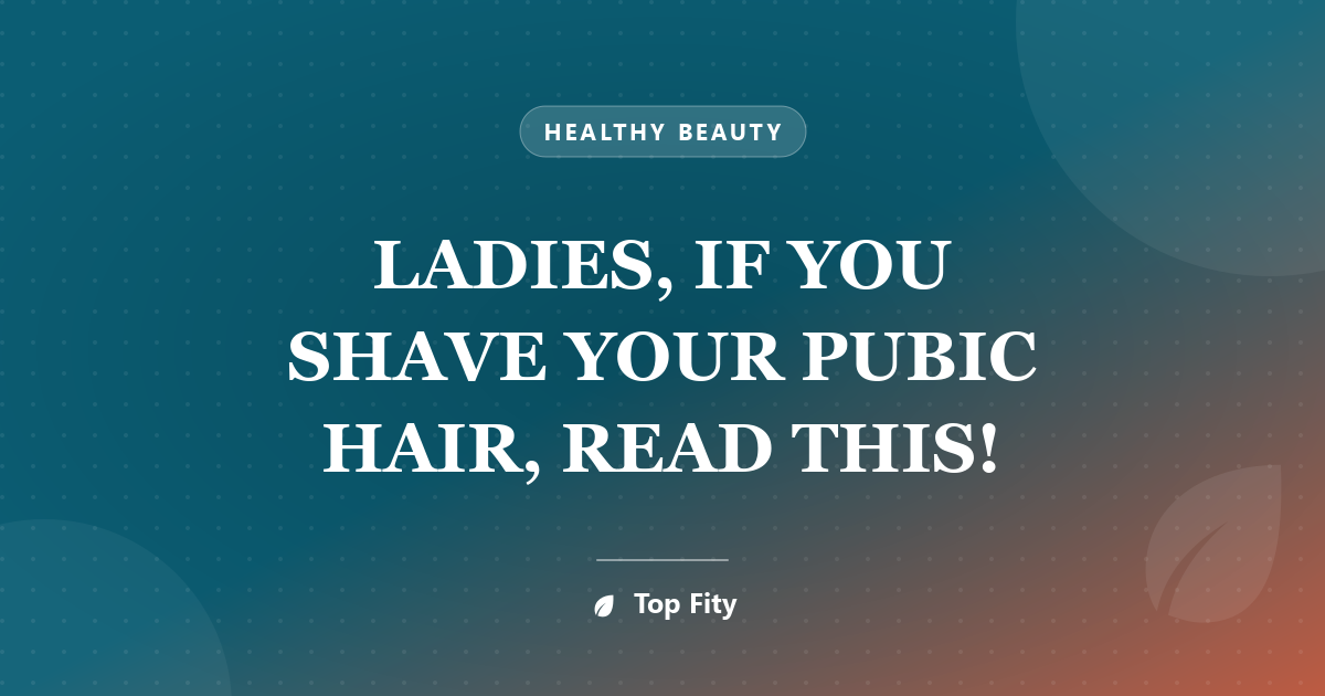 LADIES, IF YOU SHAVE YOUR PUBIC HAIR, READ THIS!