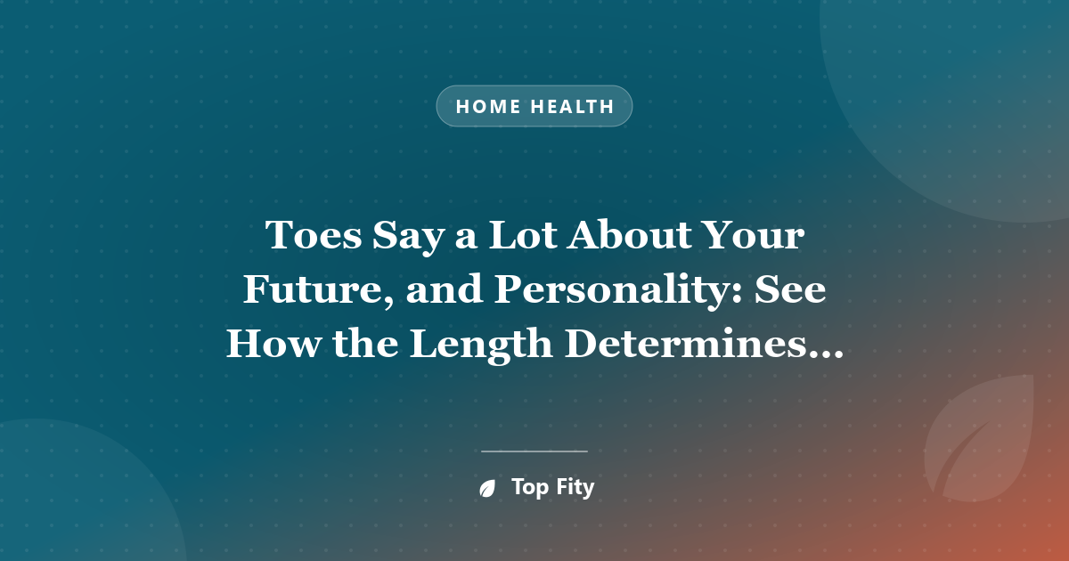 Toes Say a Lot About Your Future, and Personality: See How the Length Determines Whether You’ll be Rich and Happy!