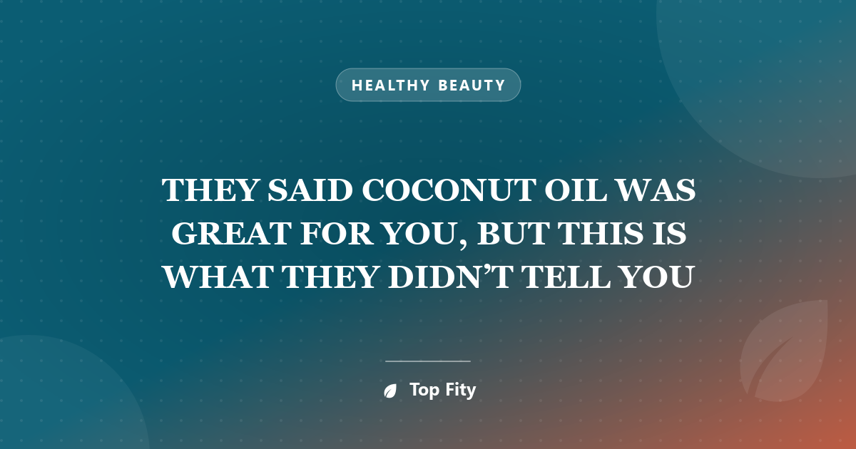 THEY SAID COCONUT OIL WAS GREAT FOR YOU, BUT THIS IS WHAT THEY DIDN’T TELL YOU