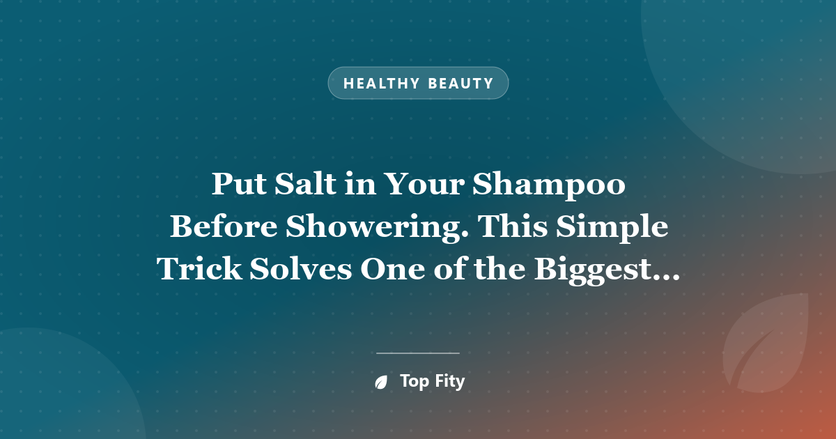 Put Salt in Your Shampoo Before Showering. This Simple Trick Solves One of the Biggest Hair Problems
