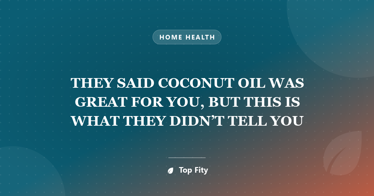 THEY SAID COCONUT OIL WAS GREAT FOR YOU, BUT THIS IS WHAT THEY DIDN’T TELL YOU