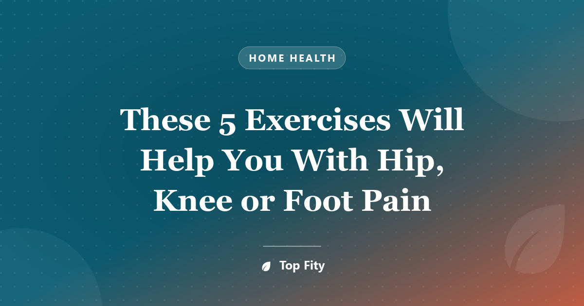 These 5 Exercises Will Help You With Hip, Knee or Foot Pain