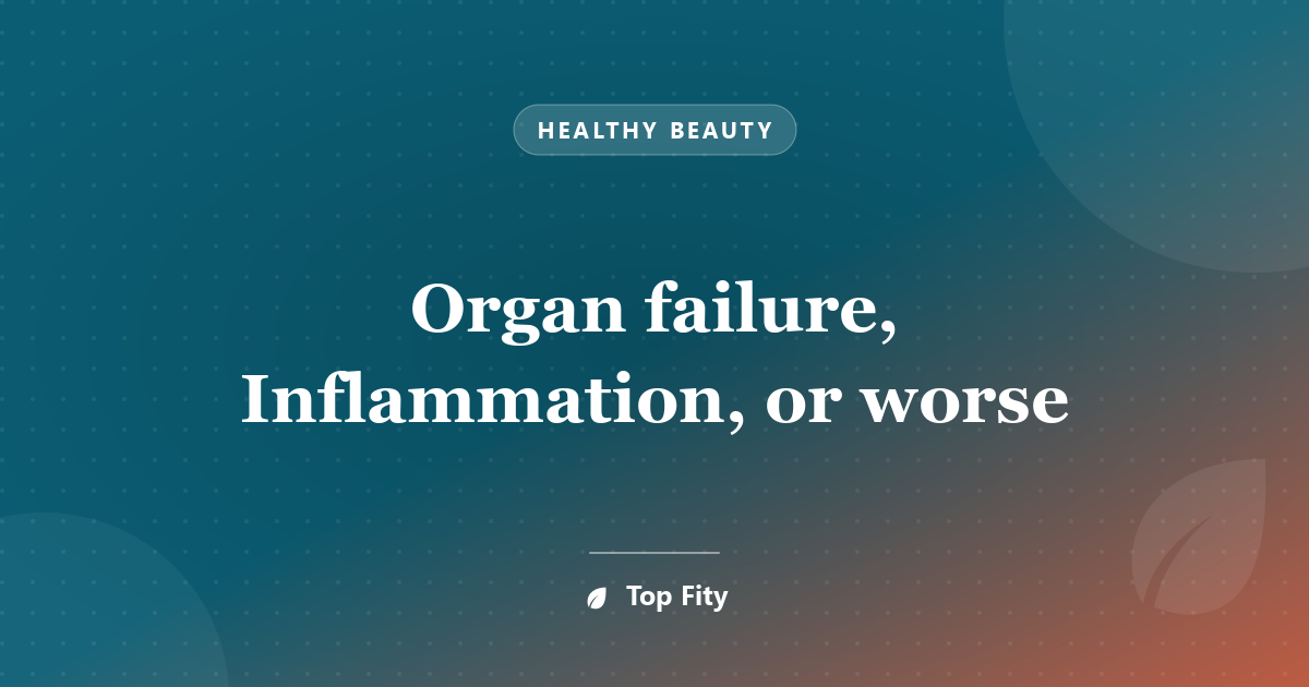Organ failure, Inflammation, or worse