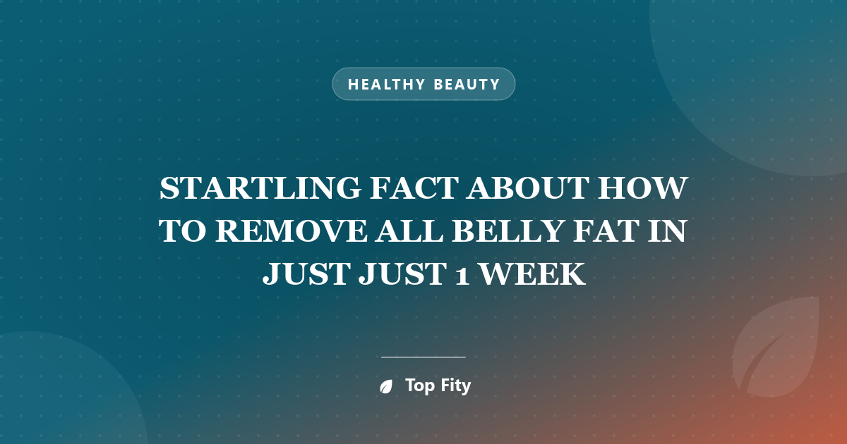 STARTLING FACT ABOUT HOW TO REMOVE ALL BELLY FAT IN JUST JUST 1 WEEK
