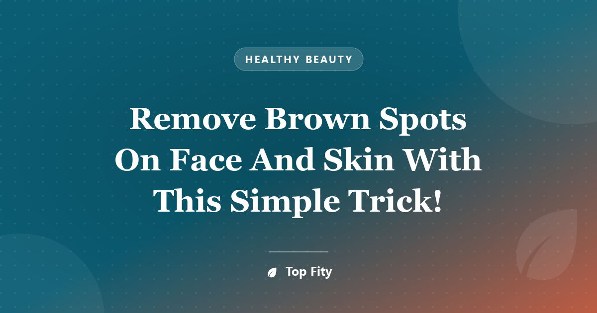 Remove Brown Spots On Face And Skin With This Simple Trick!