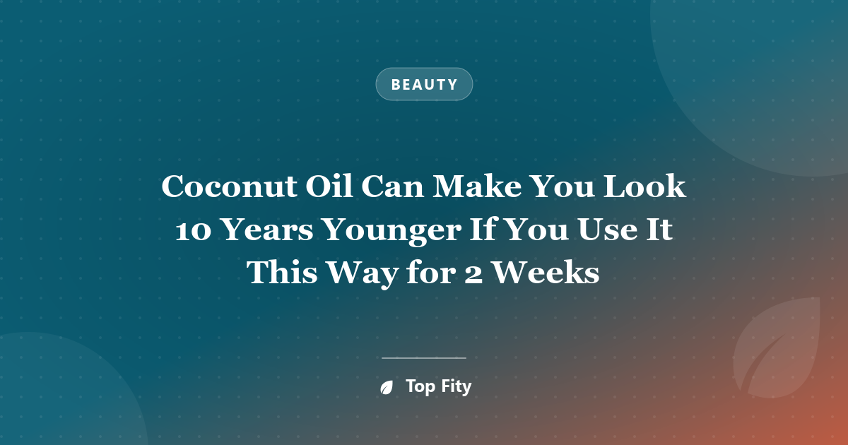 Coconut Oil Can Make You Look 10 Years Younger If You Use It This Way for 2 Weeks