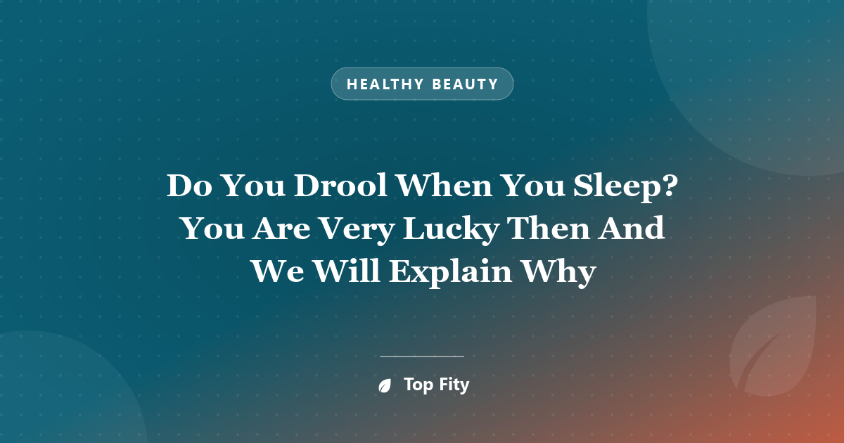 Do You Drool When You Sleep? You Are Very Lucky Then And We Will Explain Why