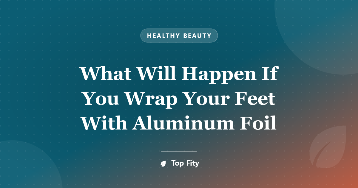 What Will Happen If You Wrap Your Feet With Aluminum Foil