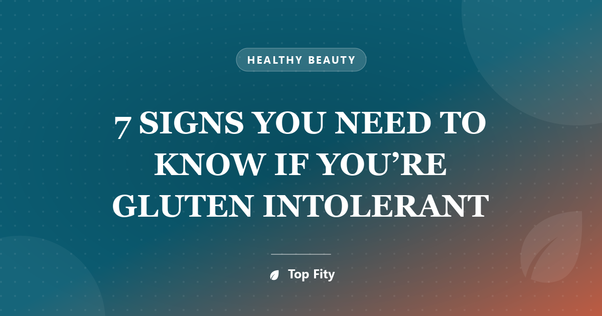 7 SIGNS YOU NEED TO KNOW IF YOU’RE GLUTEN INTOLERANT