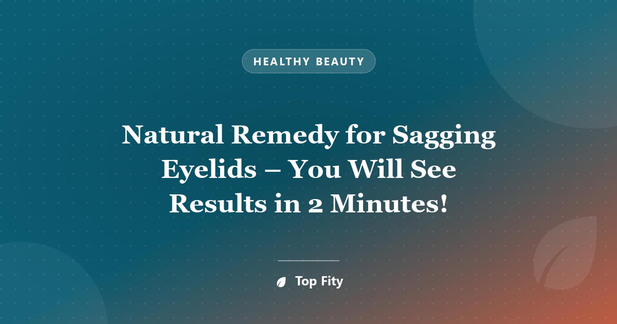 Natural Remedy for Sagging Eyelids – You Will See Results in 2 Minutes!