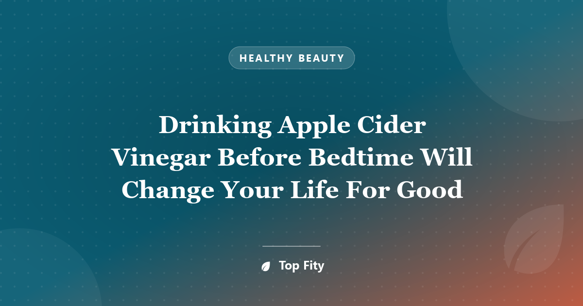 Drinking Apple Cider Vinegar Before Bedtime Will Change Your Life For Good