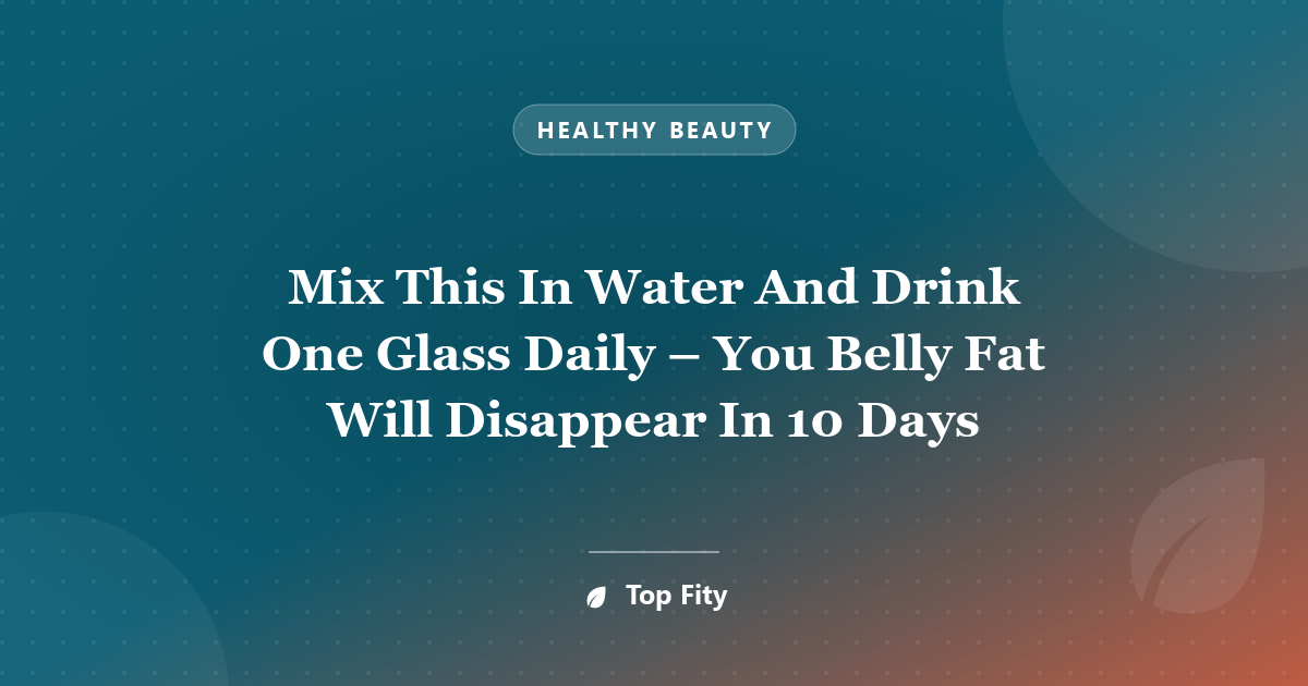 Mix This In Water And Drink One Glass Daily – You Belly Fat Will Disappear In 10 Days