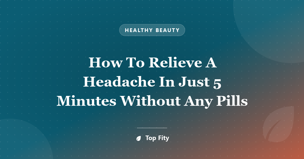How To Relieve A Headache In Just 5 Minutes Without Any Pills