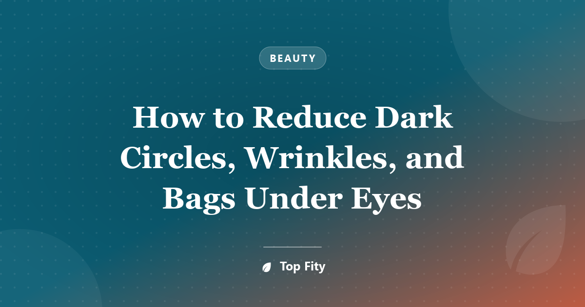 How to Reduce Dark Circles, Wrinkles, and Bags Under Eyes