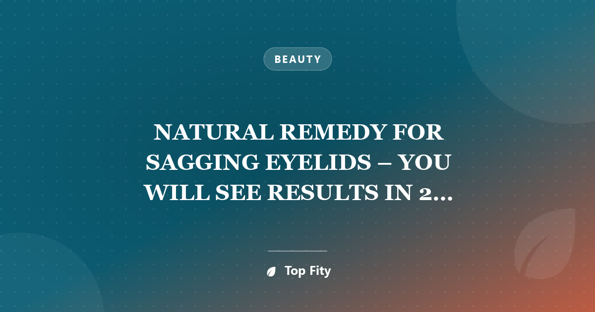 NATURAL REMEDY FOR SAGGING EYELIDS – YOU WILL SEE RESULTS IN 2 MINUTES!