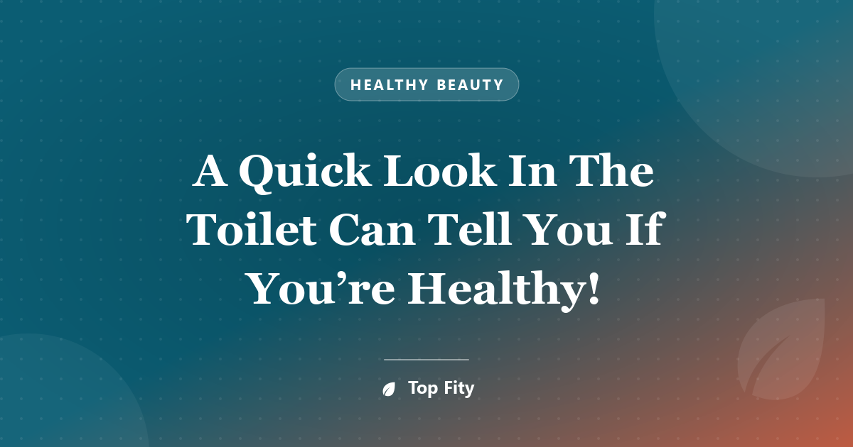 A Quick Look In The Toilet Can Tell You If You’re Healthy!
