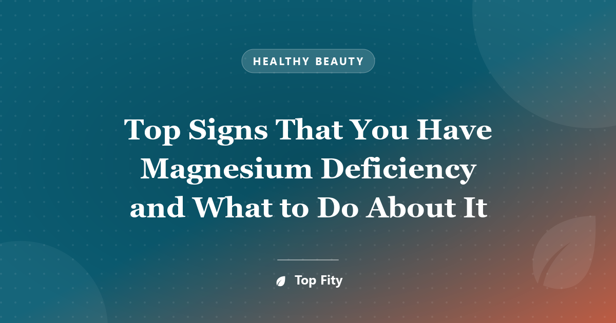 Top Signs That You Have Magnesium Deficiency and What to Do About It