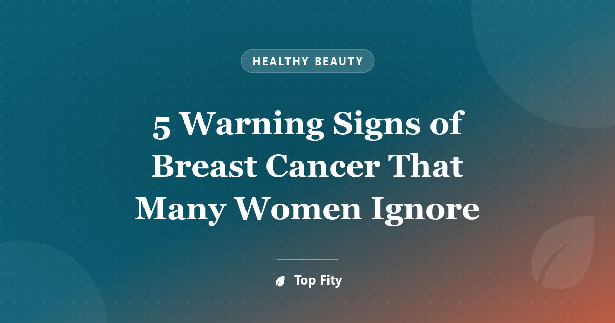 5 Warning Signs of Breast Cancer That Many Women Ignore