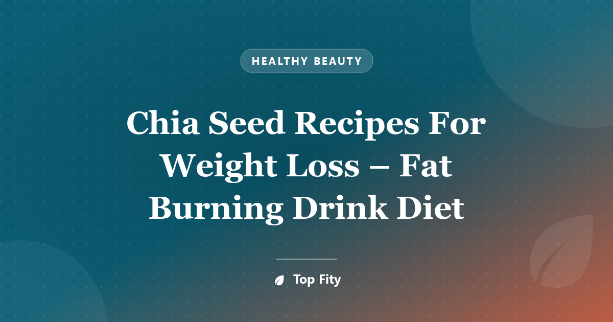 Chia Seed Recipes For Weight Loss – Fat Burning Drink Diet