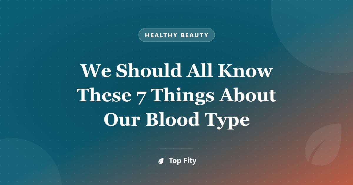 We Should All Know These 7 Things About Our Blood Type