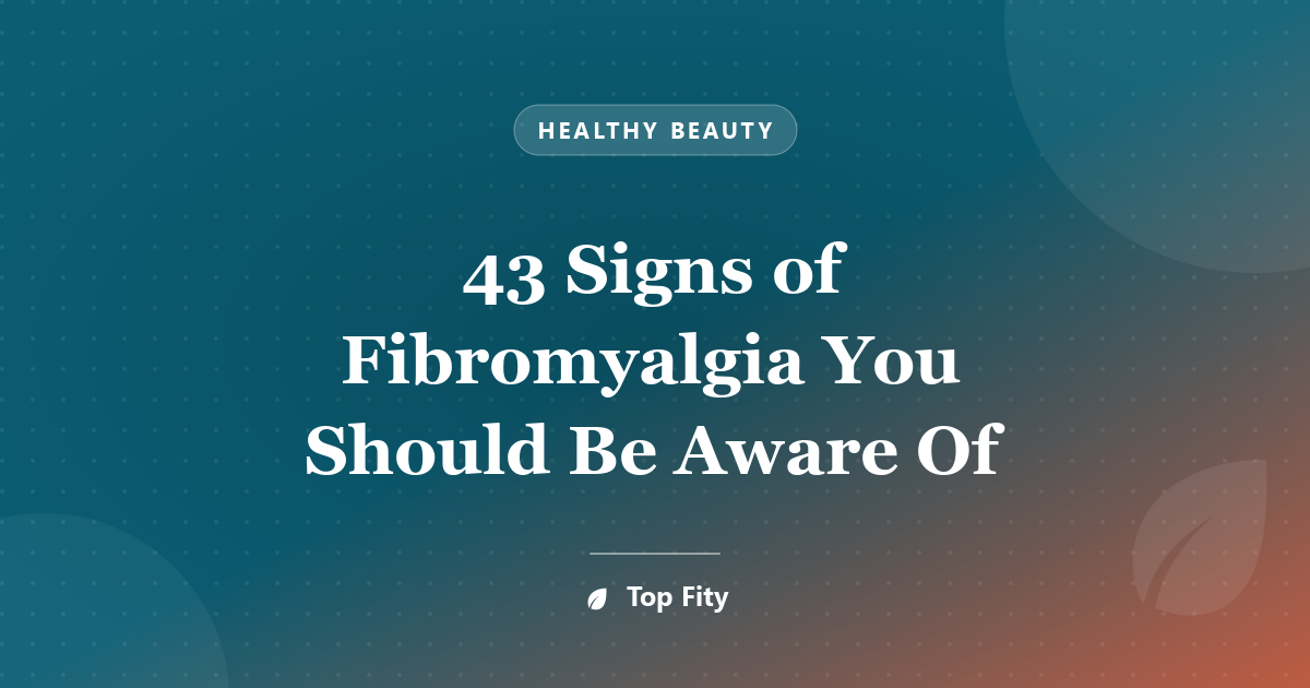 43 Signs of Fibromyalgia You Should Be Aware Of