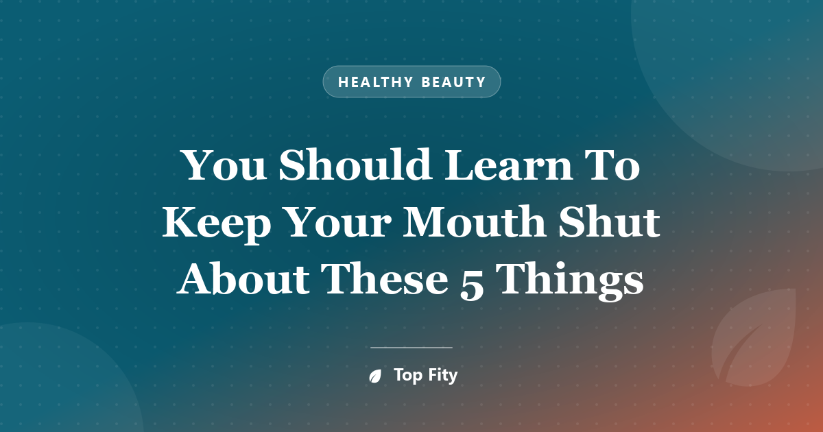 You Should Learn To Keep Your Mouth Shut About These 5 Things