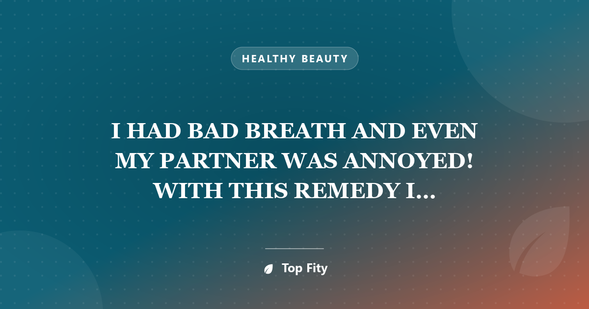I HAD BAD BREATH AND EVEN MY PARTNER WAS ANNOYED! WITH THIS REMEDY I ELIMINATED IT IN 5 MINUTES!