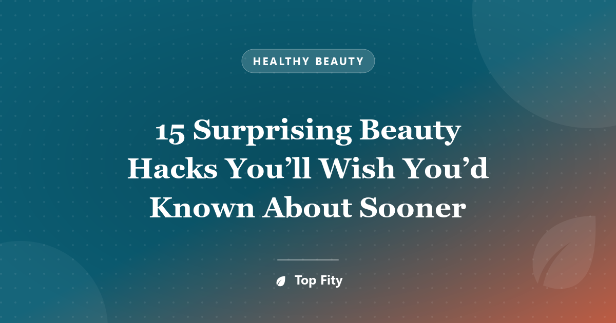15 Surprising Beauty Hacks You’ll Wish You’d Known About Sooner