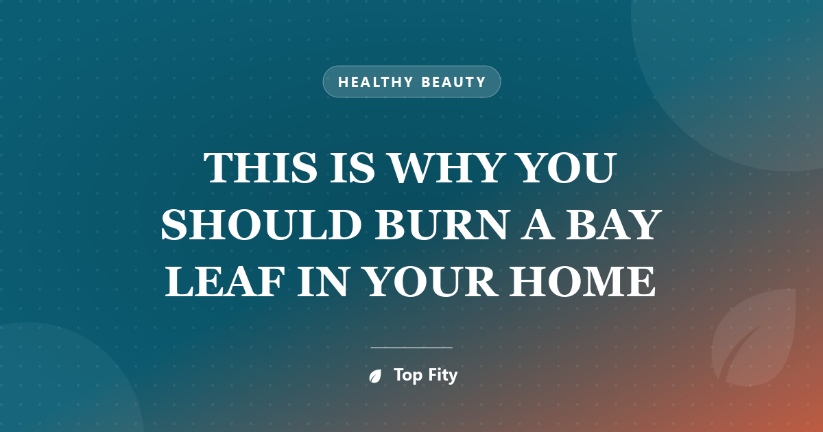 THIS IS WHY YOU SHOULD BURN A BAY LEAF IN YOUR HOME