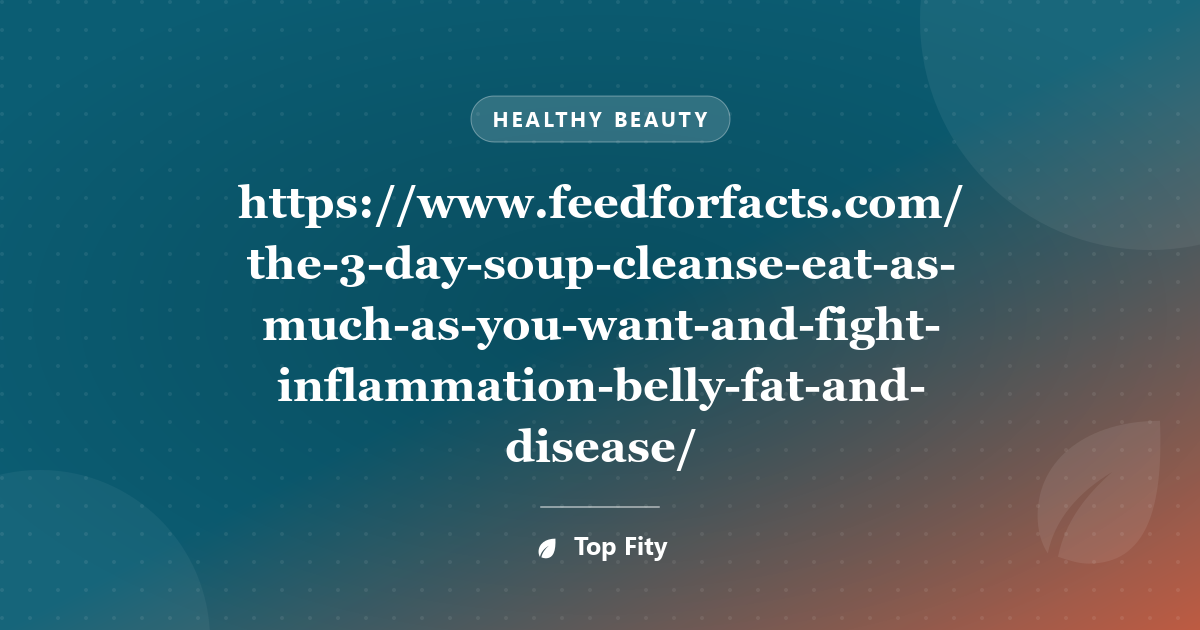 https://www.feedforfacts.com/the-3-day-soup-cleanse-eat-as-much-as-you-want-and-fight-inflammation-belly-fat-and-disease/