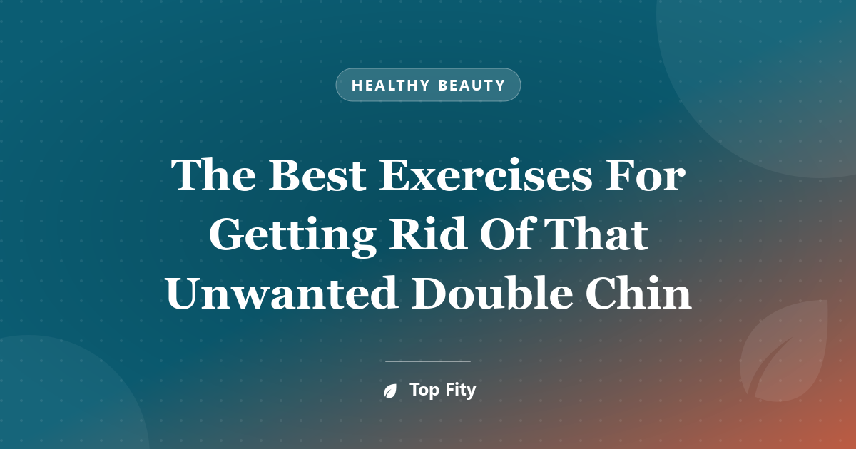 The Best Exercises For Getting Rid Of That Unwanted Double Chin
