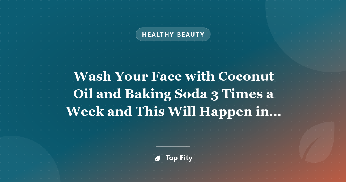 Wash Your Face with Coconut Oil and Baking Soda 3 Times a Week and This Will Happen in a Month!