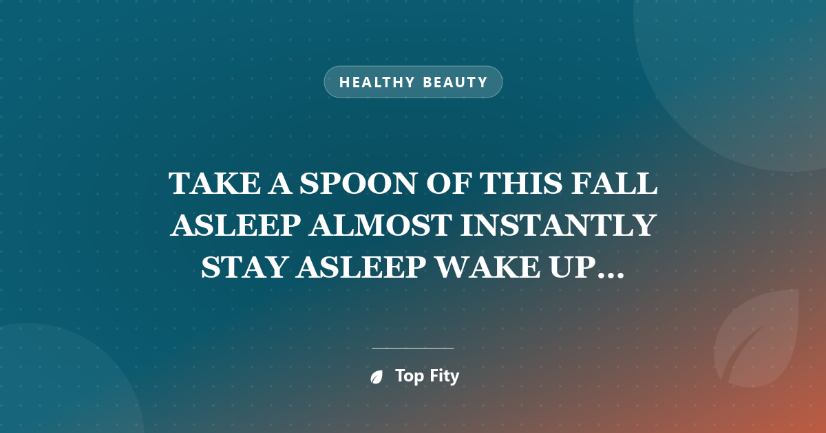 TAKE A SPOON OF THIS FALL ASLEEP ALMOST INSTANTLY STAY ASLEEP WAKE UP REFRESHED