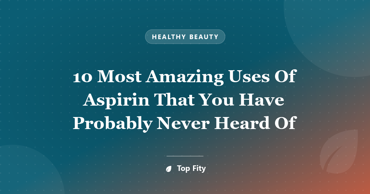 10 Most Amazing Uses Of Aspirin That You Have Probably Never Heard Of