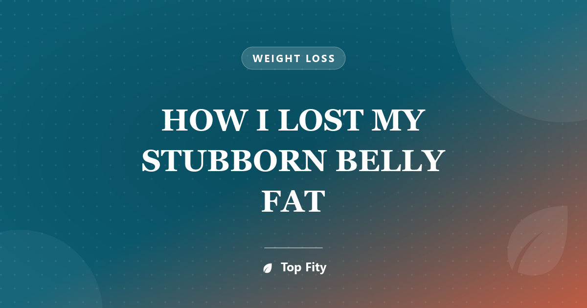 HOW I LOST MY STUBBORN BELLY FAT