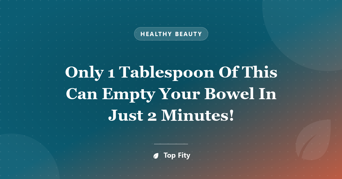Only 1 Tablespoon Of This Can Empty Your Bowel In Just 2 Minutes!