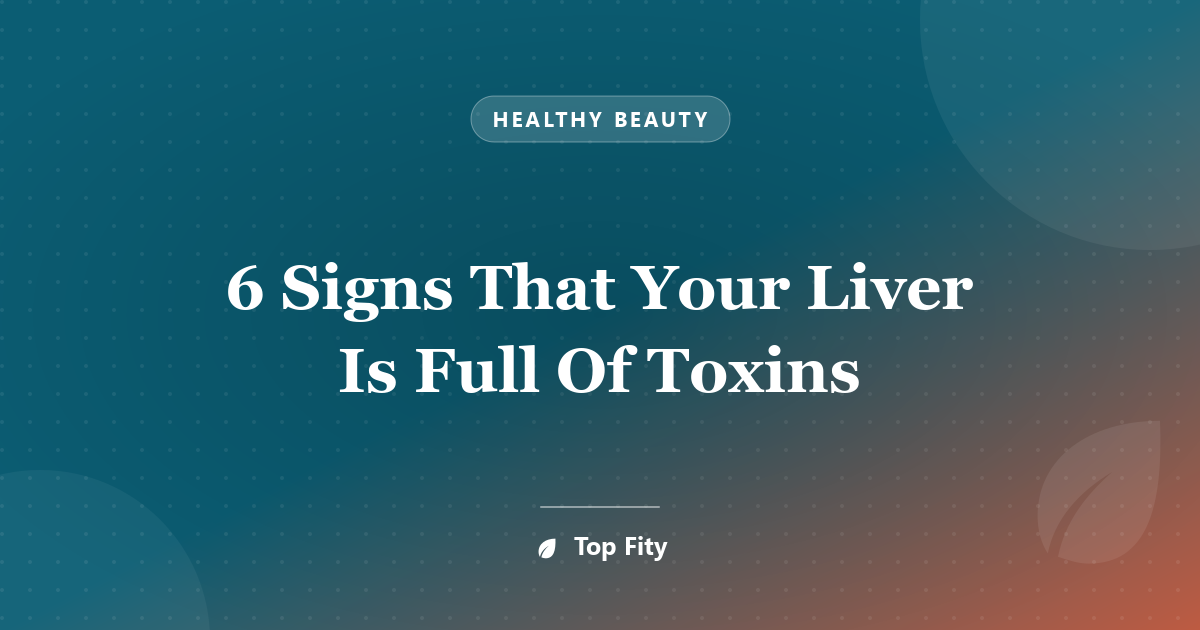 6 Signs That Your Liver Is Full Of Toxins