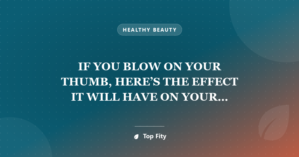 IF YOU BLOW ON YOUR THUMB, HERE’S THE EFFECT IT WILL HAVE ON YOUR BODY.WEIRD & INTERESTING