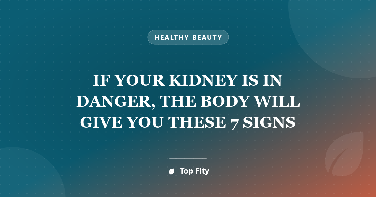 IF YOUR KIDNEY IS IN DANGER, THE BODY WILL GIVE YOU THESE 7 SIGNS