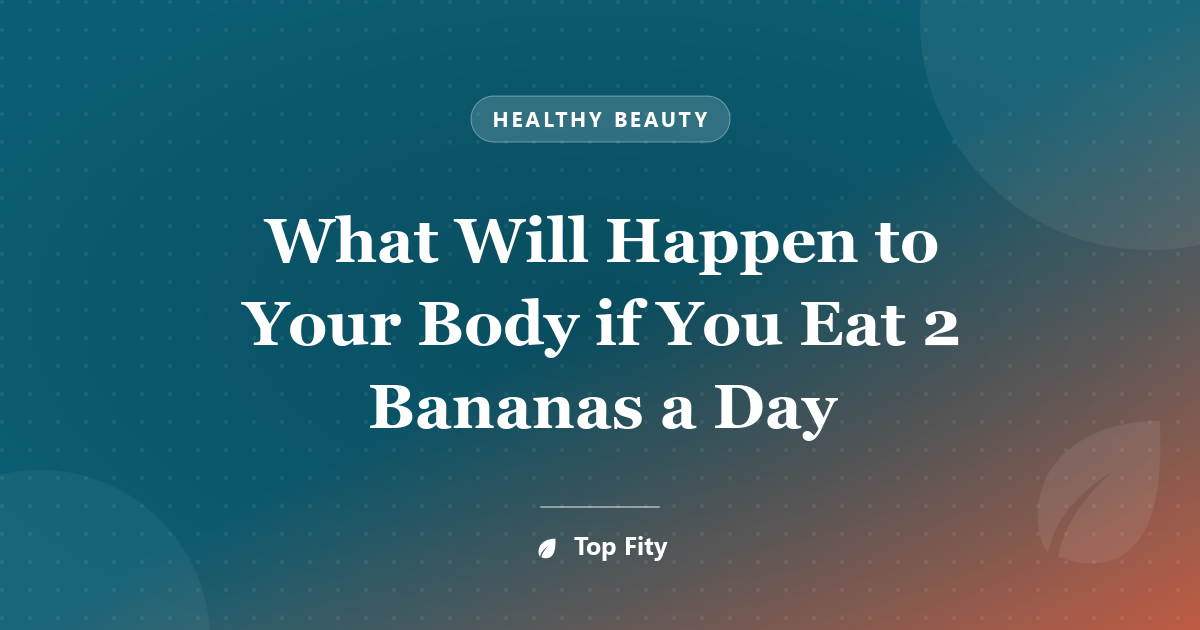 What Will Happen to Your Body if You Eat 2 Bananas a Day