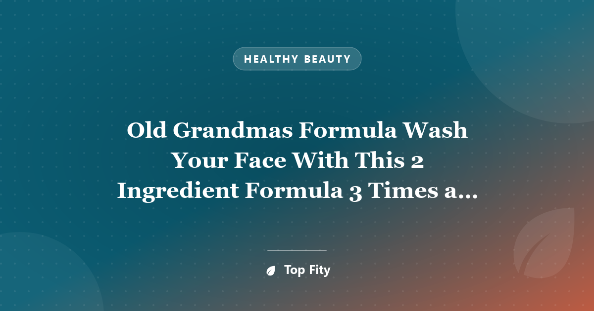 Old Grandmas Formula Wash Your Face With This 2 Ingredient Formula 3 Times a Week and This Will Happen In Month!