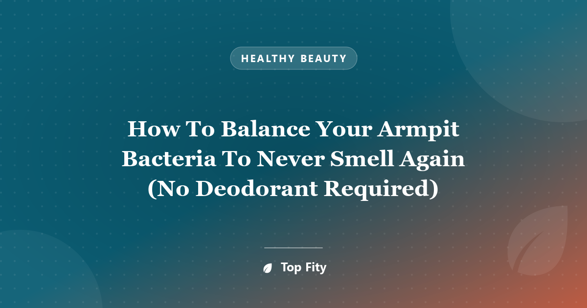How To Balance Your Armpit Bacteria To Never Smell Again (No Deodorant Required)