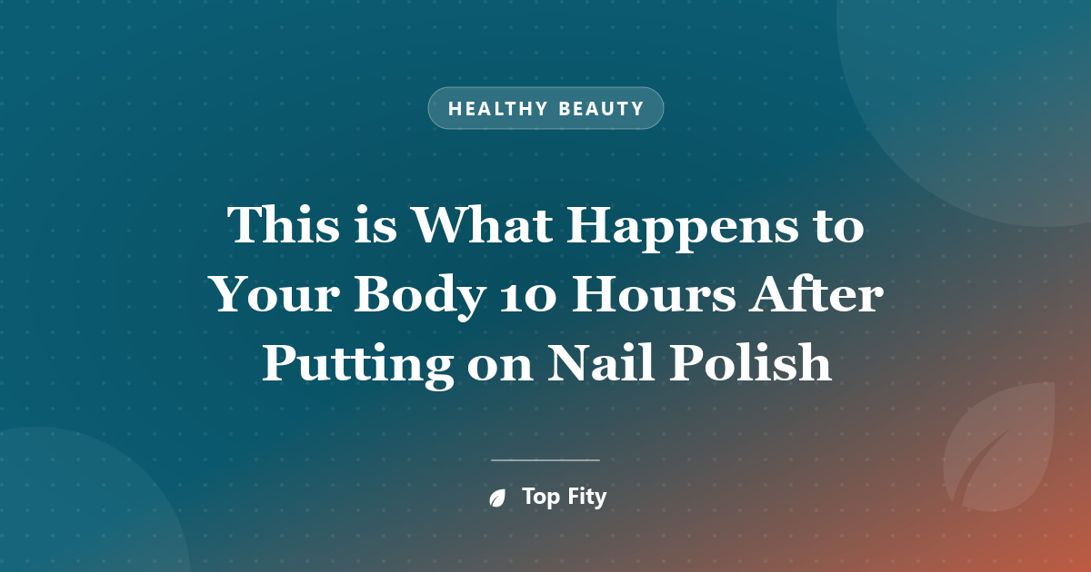 This is What Happens to Your Body 10 Hours After Putting on Nail Polish