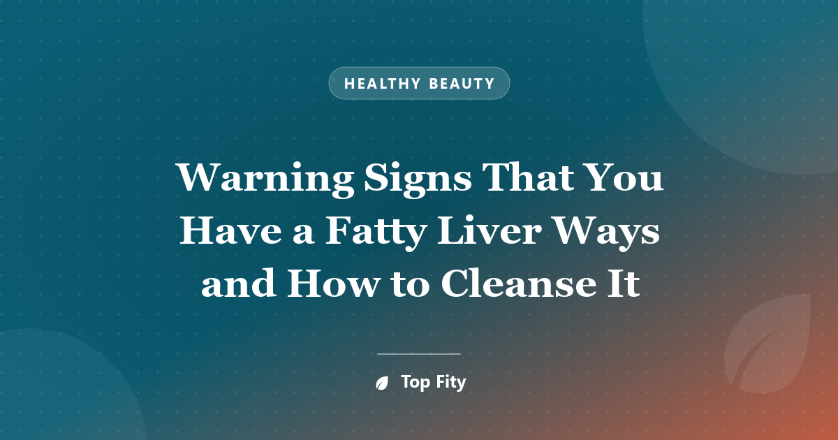 Warning Signs That You Have a Fatty Liver Ways and How to Cleanse It