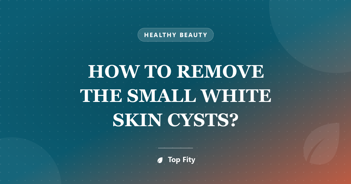 HOW TO REMOVE THE SMALL WHITE SKIN CYSTS?