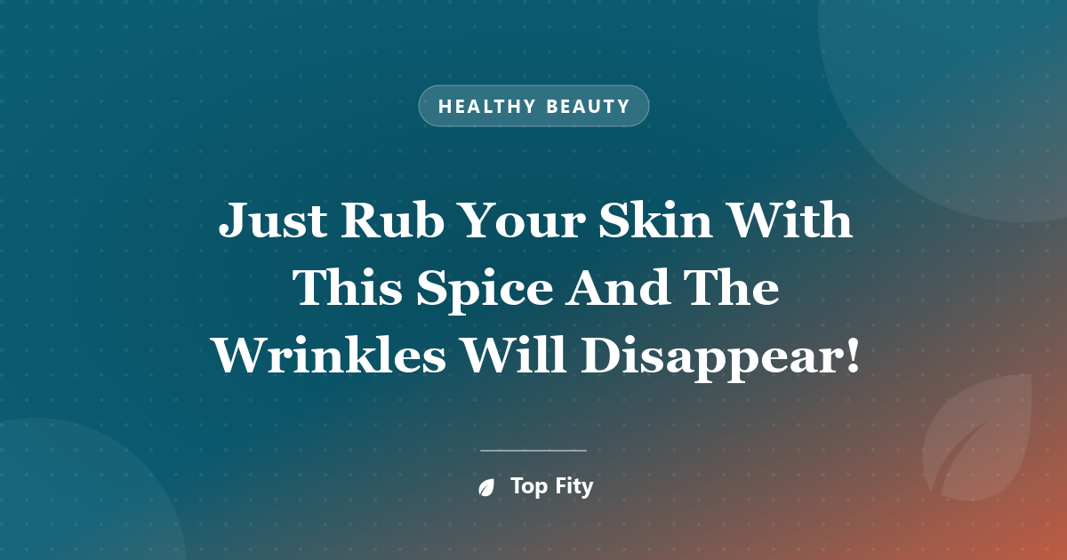 Just Rub Your Skin With This Spice And The Wrinkles Will Disappear!